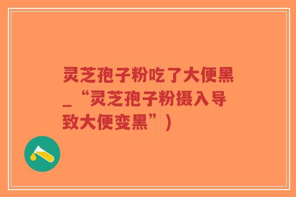 灵芝孢子粉吃了大便黑_“灵芝孢子粉摄入导致大便变黑”)-第1张图片-超越 灵芝孢子粉吃了大便黑_“灵芝孢子粉摄入导致大便变黑”)-第1张图片-超越