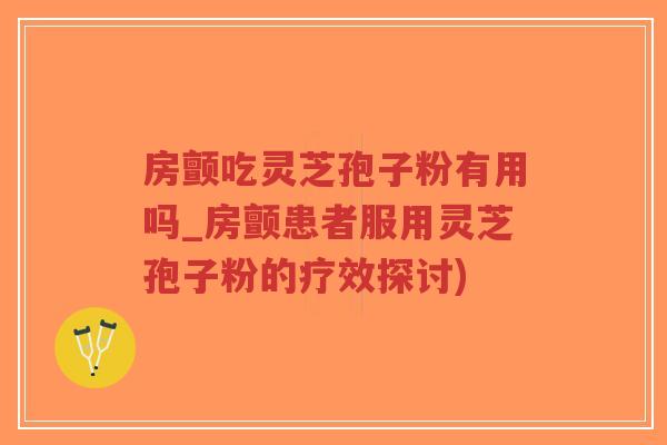 房颤吃灵芝孢子粉有用吗_房颤患者服用灵芝孢子粉的疗效探讨)-第1张图片-超越 房颤吃灵芝孢子粉有用吗_房颤患者服用灵芝孢子粉的疗效探讨)-第1张图片-超越