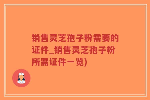 销售灵芝孢子粉需要的证件_销售灵芝孢子粉所需证件一览)-第1张图片-超越 销售灵芝孢子粉需要的证件_销售灵芝孢子粉所需证件一览)-第1张图片-超越