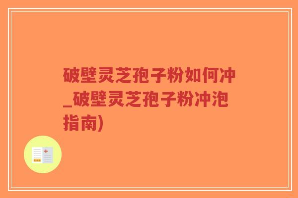 破壁灵芝孢子粉如何冲_破壁灵芝孢子粉冲泡指南)-第1张图片-超越 破壁灵芝孢子粉如何冲_破壁灵芝孢子粉冲泡指南)-第1张图片-超越