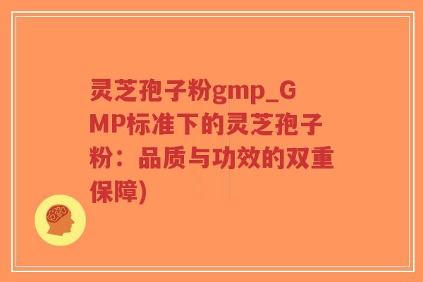 灵芝孢子粉gmp_GMP标准下的灵芝孢子粉:品质与功效的双重保障)-第1张图片-超越 灵芝孢子粉gmp_GMP标准下的灵芝孢子粉:品质与功效的双重保障)-第1张图片-超越