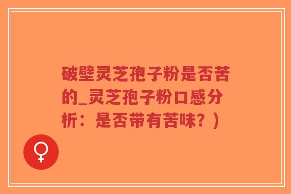 破壁灵芝孢子粉是否苦的_灵芝孢子粉口感分析:是否带有苦味?)-第1张图片-超越 破壁灵芝孢子粉是否苦的_灵芝孢子粉口感分析:是否带有苦味?)-第1张图片-超越
