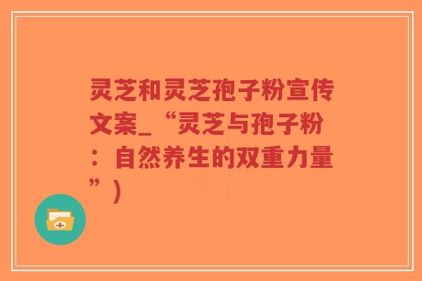 灵芝和灵芝孢子粉宣传文案_“灵芝与孢子粉：自然养生的双重力量”)-第1张图片-超越