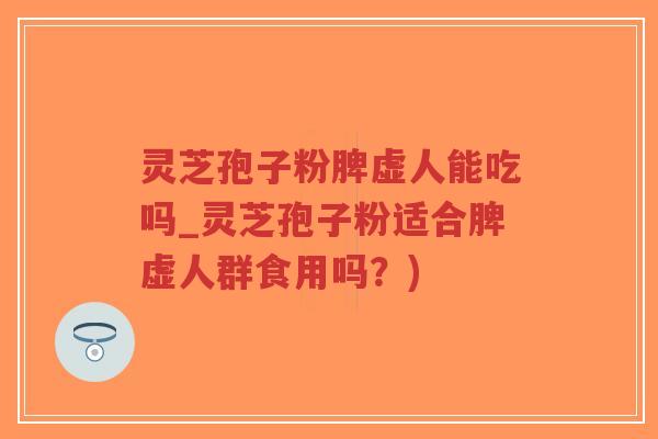 灵芝孢子粉脾虚人能吃吗_灵芝孢子粉适合脾虚人群食用吗?)-第1张图片-超越 灵芝孢子粉脾虚人能吃吗_灵芝孢子粉适合脾虚人群食用吗?)-第1张图片-超越