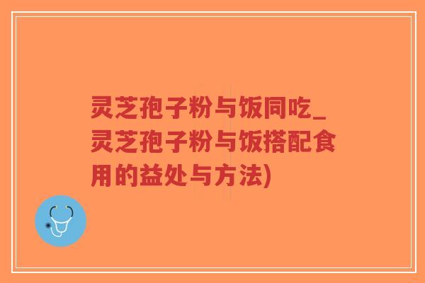 灵芝孢子粉与饭同吃_灵芝孢子粉与饭搭配食用的益处与方法)-第1张图片-超越 灵芝孢子粉与饭同吃_灵芝孢子粉与饭搭配食用的益处与方法)-第1张图片-超越