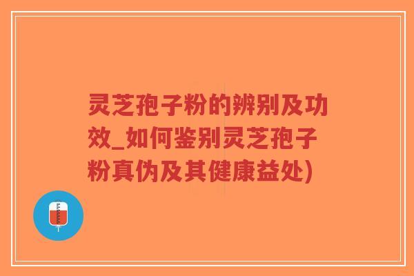 灵芝孢子粉的辨别及功效_如何鉴别灵芝孢子粉真伪及其健康益处)-第1张图片-超越