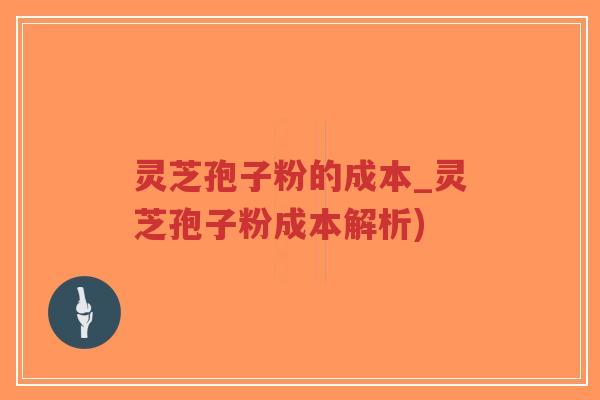 灵芝孢子粉的成本_灵芝孢子粉成本解析)-第1张图片-超越 灵芝孢子粉的成本_灵芝孢子粉成本解析)-第1张图片-超越