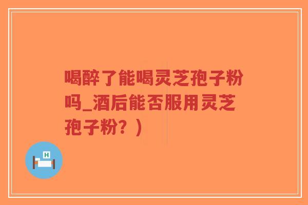 喝醉了能喝灵芝孢子粉吗_酒后能否服用灵芝孢子粉?)-第1张图片-超越 喝醉了能喝灵芝孢子粉吗_酒后能否服用灵芝孢子粉?)-第1张图片-超越