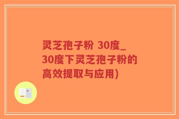 灵芝孢子粉 30度_30度下灵芝孢子粉的高效提取与应用)-第1张图片-超越