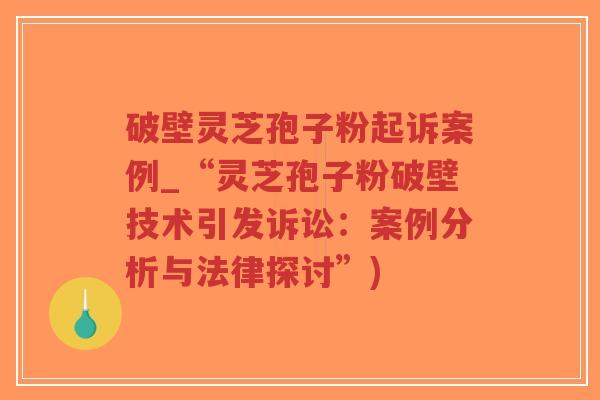 破壁灵芝孢子粉起诉案例_“灵芝孢子粉破壁技术引发诉讼:案例分析与法律探讨”)-第1张图片-超越 破壁灵芝孢子粉起诉案例_“灵芝孢子粉破壁技术引发诉讼:案例分析与法律探讨”)-第1张图片-超越