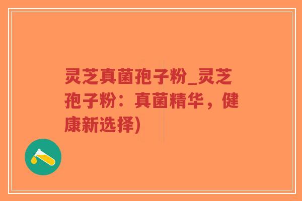 灵芝真菌孢子粉_灵芝孢子粉:真菌精华,健康新选择)-第1张图片-超越 灵芝真菌孢子粉_灵芝孢子粉:真菌精华,健康新选择)-第1张图片-超越