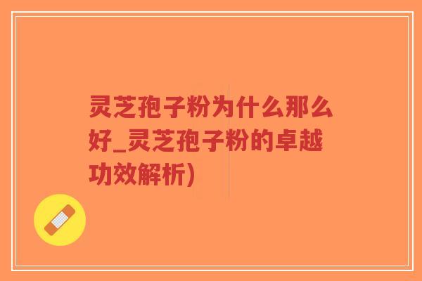 灵芝孢子粉为什么那么好_灵芝孢子粉的卓越功效解析)-第1张图片-超越 灵芝孢子粉为什么那么好_灵芝孢子粉的卓越功效解析)-第1张图片-超越
