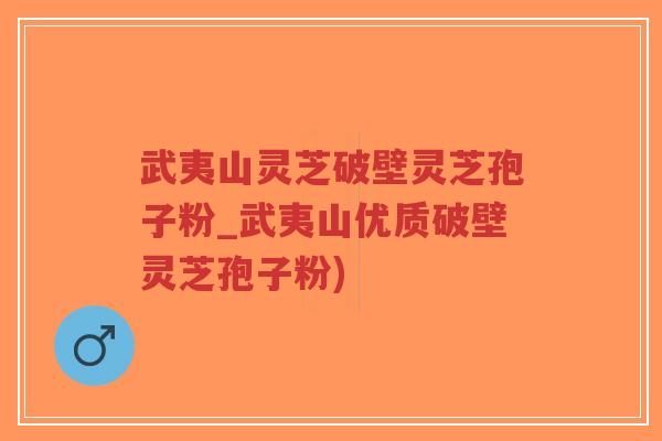 武夷山灵芝破壁灵芝孢子粉_武夷山优质破壁灵芝孢子粉)-第1张图片-超越 武夷山灵芝破壁灵芝孢子粉_武夷山优质破壁灵芝孢子粉)-第1张图片-超越
