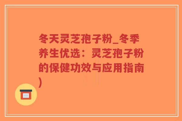 冬天灵芝孢子粉_冬季养生优选:灵芝孢子粉的保健功效与应用指南)-第1张图片-超越 冬天灵芝孢子粉_冬季养生优选:灵芝孢子粉的保健功效与应用指南)-第1张图片-超越