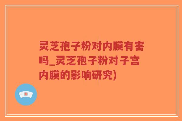 灵芝孢子粉对内膜有害吗_灵芝孢子粉对子宫内膜的影响研究)-第1张图片-超越 灵芝孢子粉对内膜有害吗_灵芝孢子粉对子宫内膜的影响研究)-第1张图片-超越