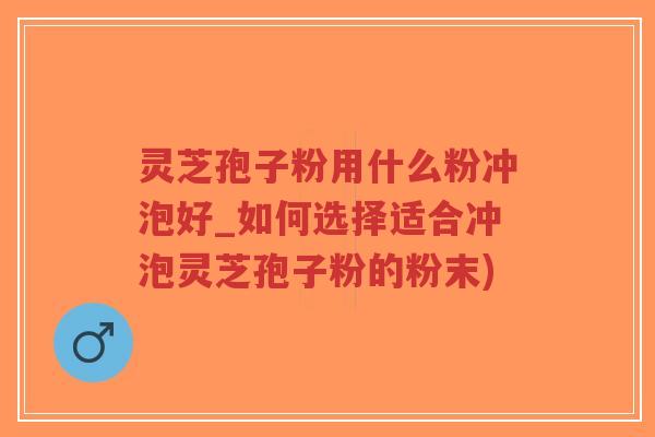 灵芝孢子粉用什么粉冲泡好_如何选择适合冲泡灵芝孢子粉的粉末)-第1张图片-超越 灵芝孢子粉用什么粉冲泡好_如何选择适合冲泡灵芝孢子粉的粉末)-第1张图片-超越