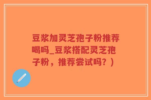 豆浆加灵芝孢子粉推荐喝吗_豆浆搭配灵芝孢子粉,推荐尝试吗?)-第1张图片-超越 豆浆加灵芝孢子粉推荐喝吗_豆浆搭配灵芝孢子粉,推荐尝试吗?)-第1张图片-超越