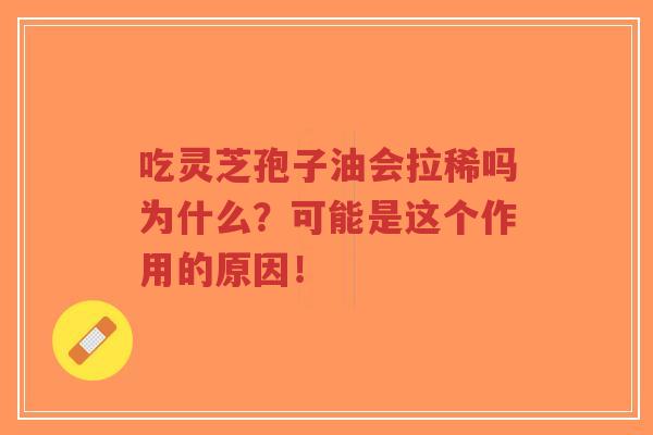 吃灵芝孢子油会拉稀吗为什么?可能是这个作用的原因!-第1张图片-超越 吃灵芝孢子油会拉稀吗为什么?可能是这个作用的原因!-第1张图片-超越