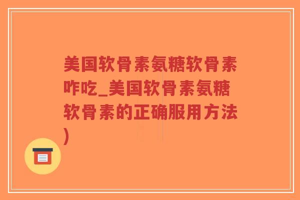 美国软骨素氨糖软骨素咋吃_美国软骨素氨糖软骨素的正确服用方法)-第1张图片-超越 美国软骨素氨糖软骨素咋吃_美国软骨素氨糖软骨素的正确服用方法)-第1张图片-超越