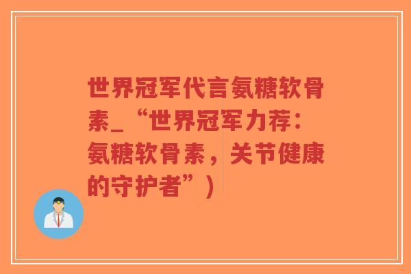 世界冠军代言氨糖软骨素_“世界冠军力荐：氨糖软骨素，关节健康的守护者”)-第1张图片-超越
