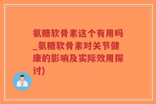 氨糖软骨素这个有用吗_氨糖软骨素对关节健康的影响及实际效用探讨)-第1张图片-超越 氨糖软骨素这个有用吗_氨糖软骨素对关节健康的影响及实际效用探讨)-第1张图片-超越