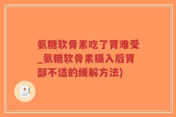 氨糖软骨素吃了胃难受_氨糖软骨素摄入后胃部不适的缓解方法)-第1张图片-超越