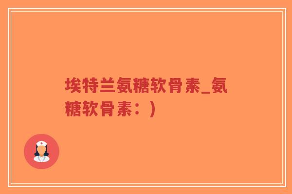 埃特兰氨糖软骨素_氨糖软骨素:)-第1张图片-超越 埃特兰氨糖软骨素_氨糖软骨素:)-第1张图片-超越