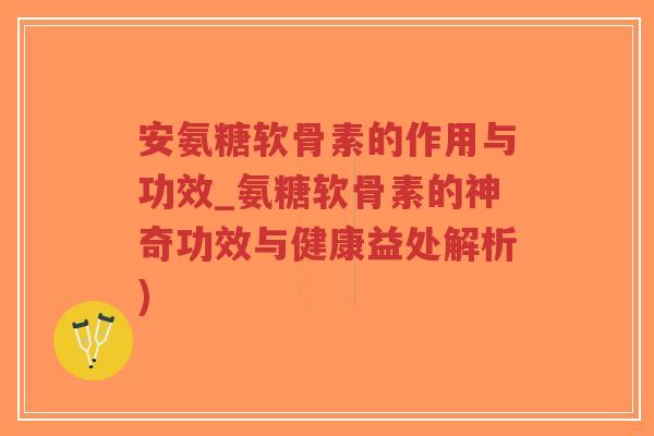 安氨糖软骨素的作用与功效_氨糖软骨素的神奇功效与健康益处解析)-第1张图片-超越