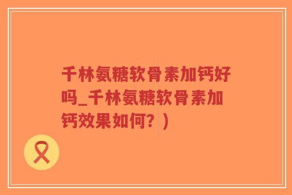 千林氨糖软骨素加钙好吗_千林氨糖软骨素加钙效果如何?)-第1张图片-超越 千林氨糖软骨素加钙好吗_千林氨糖软骨素加钙效果如何?)-第1张图片-超越