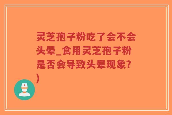 灵芝孢子粉吃了会不会头晕_食用灵芝孢子粉是否会导致头晕现象？)-第1张图片-超越