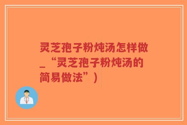 灵芝孢子粉炖汤怎样做_“灵芝孢子粉炖汤的简易做法”)-第1张图片-超越 灵芝孢子粉炖汤怎样做_“灵芝孢子粉炖汤的简易做法”)-第1张图片-超越