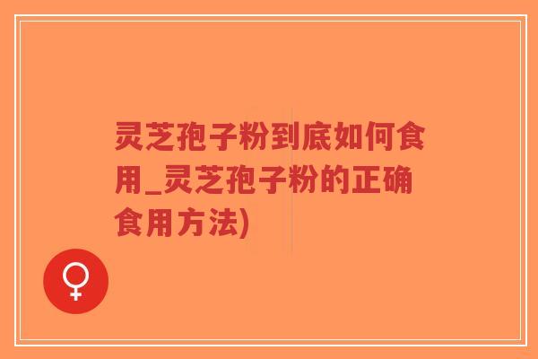 灵芝孢子粉到底如何食用_灵芝孢子粉的正确食用方法)-第1张图片-超越 灵芝孢子粉到底如何食用_灵芝孢子粉的正确食用方法)-第1张图片-超越