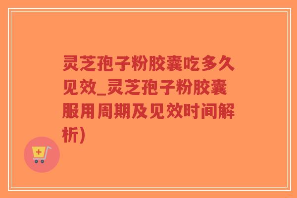 灵芝孢子粉胶囊吃多久见效_灵芝孢子粉胶囊服用周期及见效时间解析)-第1张图片-超越 灵芝孢子粉胶囊吃多久见效_灵芝孢子粉胶囊服用周期及见效时间解析)-第1张图片-超越