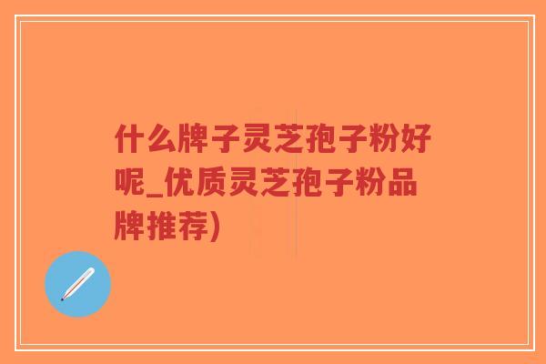 什么牌子灵芝孢子粉好呢_优质灵芝孢子粉品牌推荐)-第1张图片-超越 什么牌子灵芝孢子粉好呢_优质灵芝孢子粉品牌推荐)-第1张图片-超越