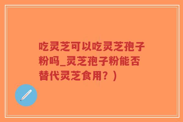 吃灵芝可以吃灵芝孢子粉吗_灵芝孢子粉能否替代灵芝食用?)-第1张图片-超越 吃灵芝可以吃灵芝孢子粉吗_灵芝孢子粉能否替代灵芝食用?)-第1张图片-超越
