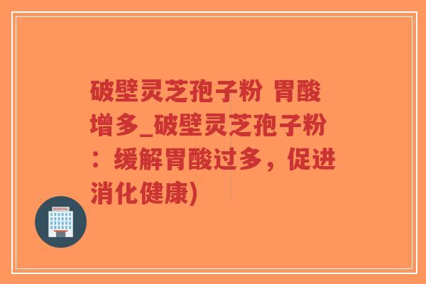 破壁灵芝孢子粉 胃酸增多_破壁灵芝孢子粉:缓解胃酸过多,促进消化健康)-第1张图片-超越 破壁灵芝孢子粉 胃酸增多_破壁灵芝孢子粉:缓解胃酸过多,促进消化健康)-第1张图片-超越