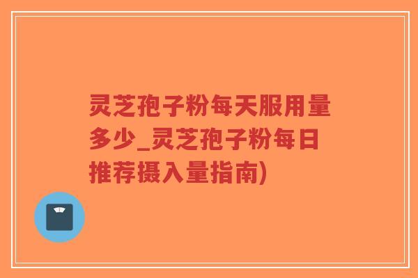 灵芝孢子粉每天服用量多少_灵芝孢子粉每日推荐摄入量指南)-第1张图片-超越 灵芝孢子粉每天服用量多少_灵芝孢子粉每日推荐摄入量指南)-第1张图片-超越