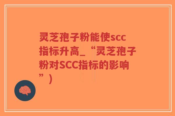 灵芝孢子粉能使scc指标升高_“灵芝孢子粉对SCC指标的影响”)-第1张图片-超越 灵芝孢子粉能使scc指标升高_“灵芝孢子粉对SCC指标的影响”)-第1张图片-超越