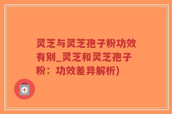 灵芝与灵芝孢子粉功效有别_灵芝和灵芝孢子粉:功效差异解析)-第1张图片-超越 灵芝与灵芝孢子粉功效有别_灵芝和灵芝孢子粉:功效差异解析)-第1张图片-超越