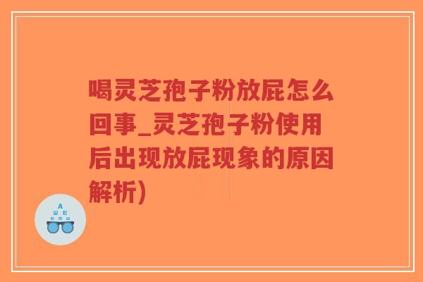 喝灵芝孢子粉放屁怎么回事_灵芝孢子粉使用后出现放屁现象的原因解析)-第1张图片-超越 喝灵芝孢子粉放屁怎么回事_灵芝孢子粉使用后出现放屁现象的原因解析)-第1张图片-超越
