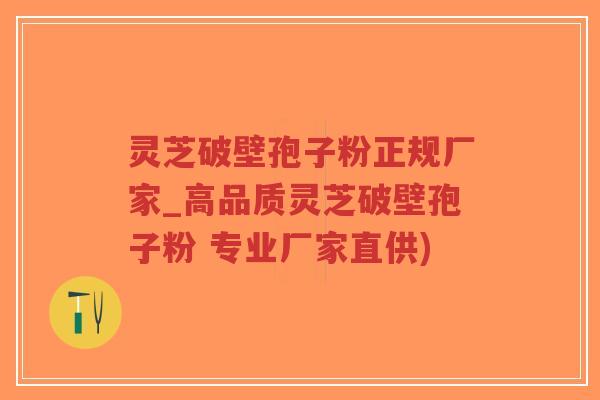 灵芝破壁孢子粉正规厂家_高品质灵芝破壁孢子粉 专业厂家直供)-第1张图片-超越 灵芝破壁孢子粉正规厂家_高品质灵芝破壁孢子粉 专业厂家直供)-第1张图片-超越