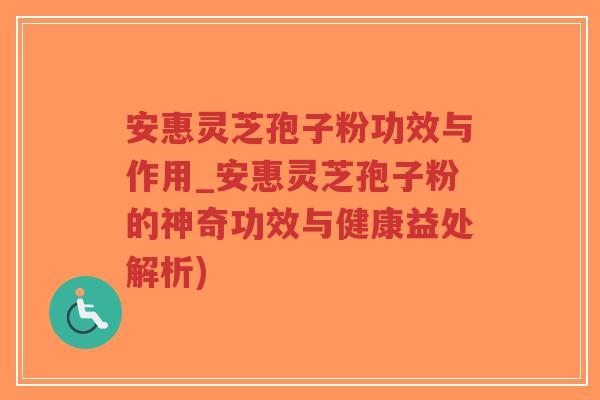 安惠灵芝孢子粉功效与作用_安惠灵芝孢子粉的神奇功效与健康益处解析)-第1张图片-超越 安惠灵芝孢子粉功效与作用_安惠灵芝孢子粉的神奇功效与健康益处解析)-第1张图片-超越