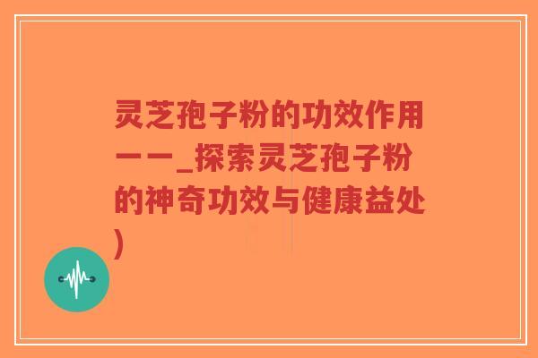 灵芝孢子粉的功效作用一一_探索灵芝孢子粉的神奇功效与健康益处)-第1张图片-超越