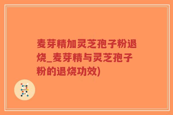 麦芽精加灵芝孢子粉退烧_麦芽精与灵芝孢子粉的退烧功效)-第1张图片-超越