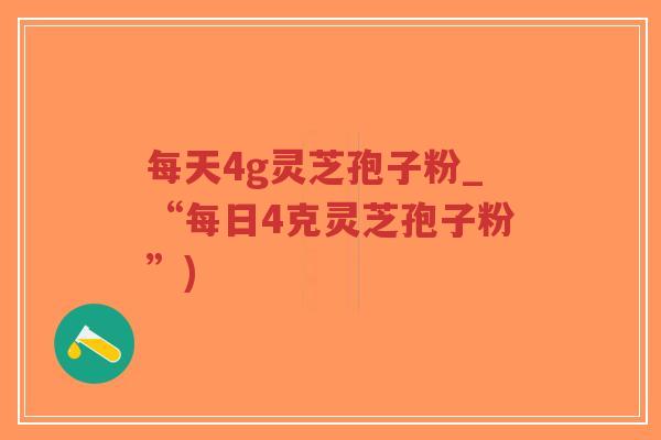 每天4g灵芝孢子粉_“每日4克灵芝孢子粉”)-第1张图片-超越 每天4g灵芝孢子粉_“每日4克灵芝孢子粉”)-第1张图片-超越
