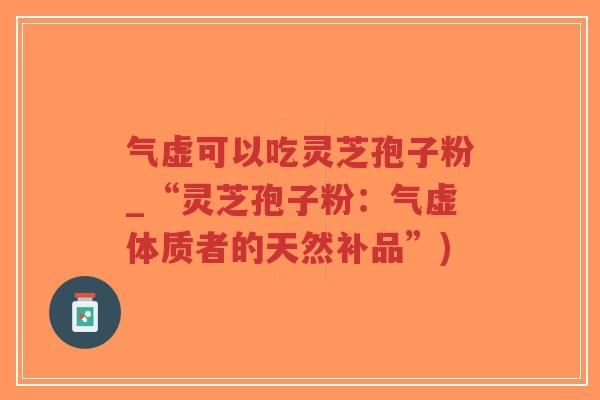 气虚可以吃灵芝孢子粉_“灵芝孢子粉:气虚体质者的天然补品”)-第1张图片-超越 气虚可以吃灵芝孢子粉_“灵芝孢子粉:气虚体质者的天然补品”)-第1张图片-超越