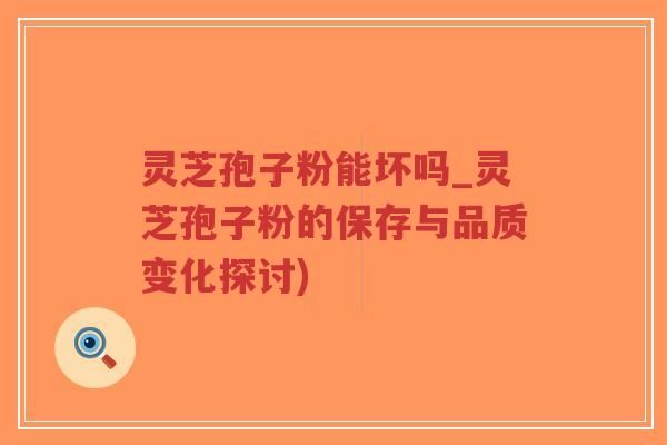 灵芝孢子粉能坏吗_灵芝孢子粉的保存与品质变化探讨)-第1张图片-超越 灵芝孢子粉能坏吗_灵芝孢子粉的保存与品质变化探讨)-第1张图片-超越