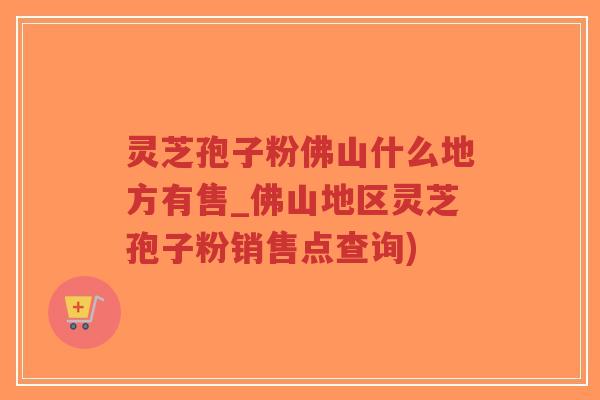 灵芝孢子粉佛山什么地方有售_佛山地区灵芝孢子粉销售点查询)-第1张图片-超越 灵芝孢子粉佛山什么地方有售_佛山地区灵芝孢子粉销售点查询)-第1张图片-超越