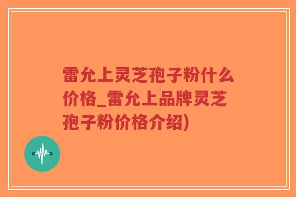 雷允上灵芝孢子粉什么价格_雷允上品牌灵芝孢子粉价格介绍)-第1张图片-超越 雷允上灵芝孢子粉什么价格_雷允上品牌灵芝孢子粉价格介绍)-第1张图片-超越