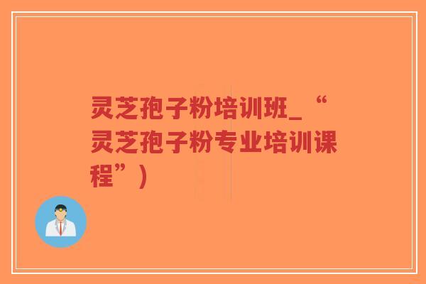 灵芝孢子粉培训班_“灵芝孢子粉专业培训课程”)-第1张图片-超越 灵芝孢子粉培训班_“灵芝孢子粉专业培训课程”)-第1张图片-超越